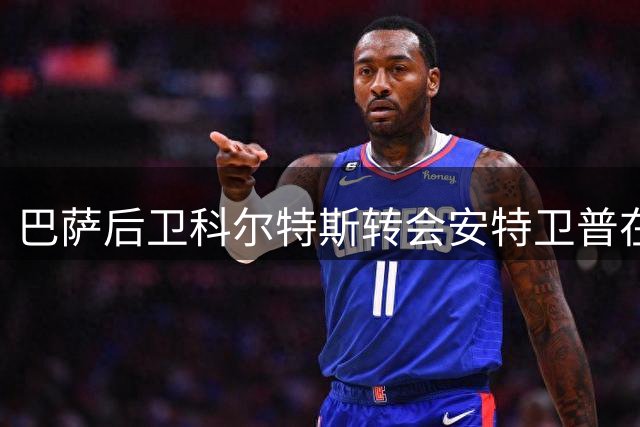 巴萨后卫科尔特斯转会安特卫普在即